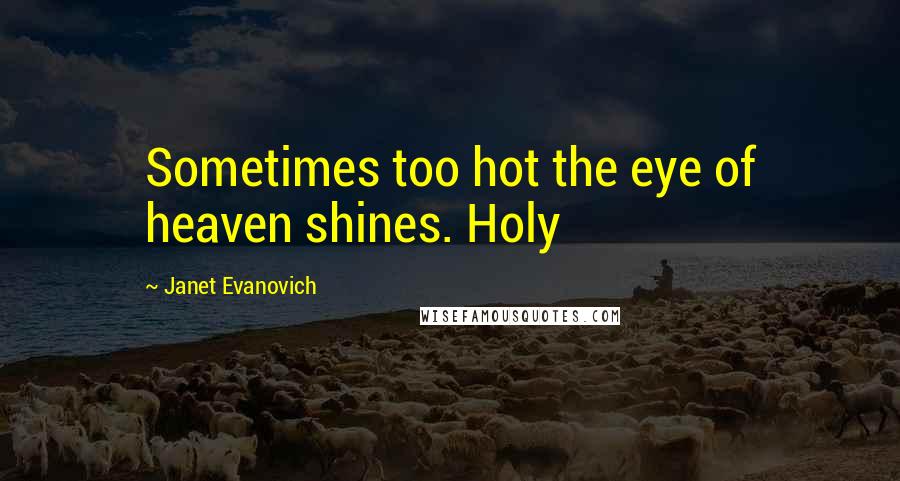 Janet Evanovich Quotes: Sometimes too hot the eye of heaven shines. Holy