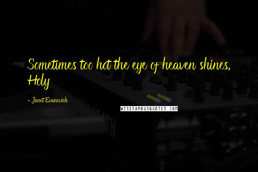 Janet Evanovich Quotes: Sometimes too hot the eye of heaven shines. Holy