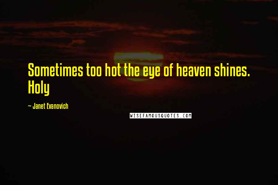 Janet Evanovich Quotes: Sometimes too hot the eye of heaven shines. Holy