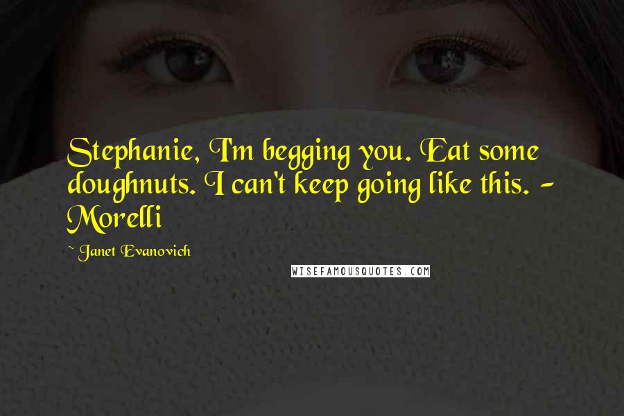 Janet Evanovich Quotes: Stephanie, I'm begging you. Eat some doughnuts. I can't keep going like this. - Morelli