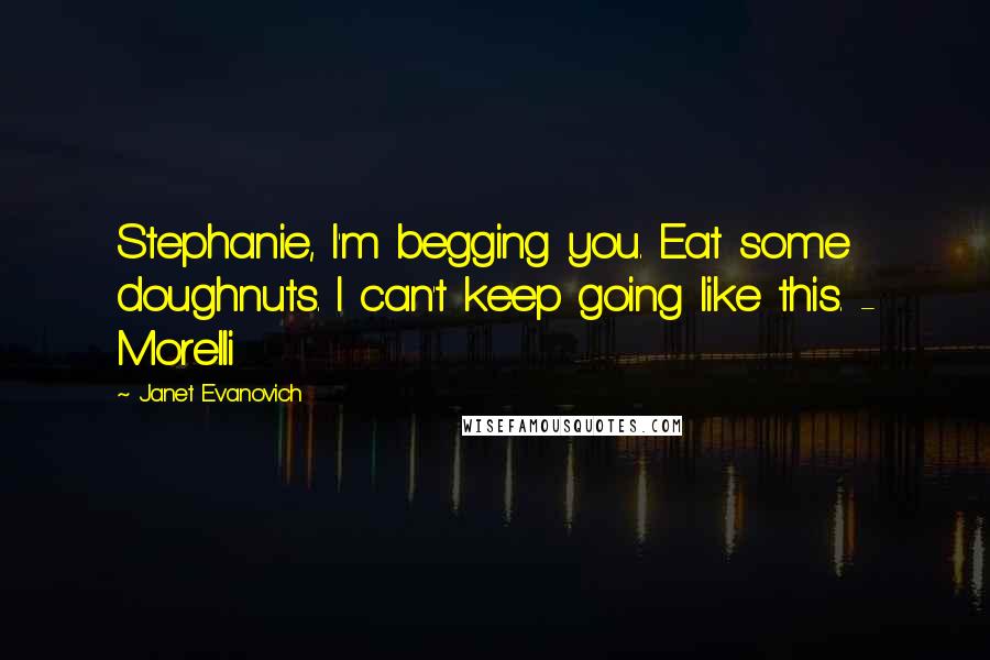 Janet Evanovich Quotes: Stephanie, I'm begging you. Eat some doughnuts. I can't keep going like this. - Morelli