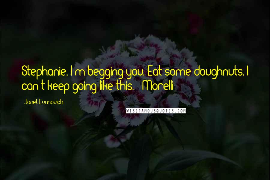 Janet Evanovich Quotes: Stephanie, I'm begging you. Eat some doughnuts. I can't keep going like this. - Morelli