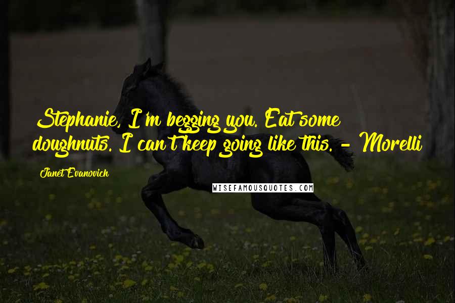 Janet Evanovich Quotes: Stephanie, I'm begging you. Eat some doughnuts. I can't keep going like this. - Morelli