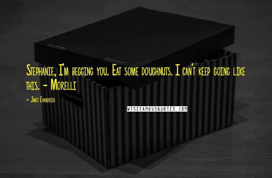 Janet Evanovich Quotes: Stephanie, I'm begging you. Eat some doughnuts. I can't keep going like this. - Morelli