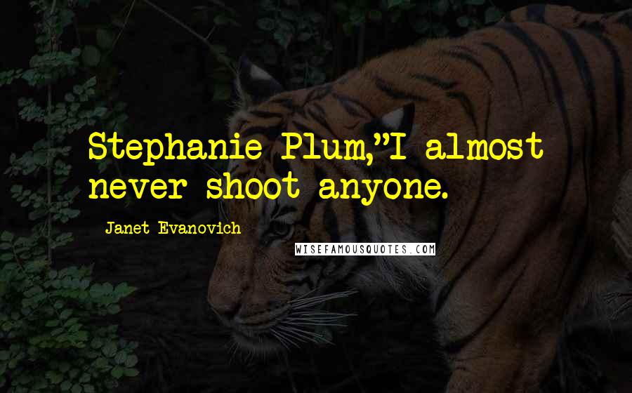 Janet Evanovich Quotes: Stephanie Plum,"I almost never shoot anyone.