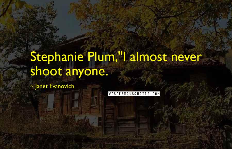 Janet Evanovich Quotes: Stephanie Plum,"I almost never shoot anyone.