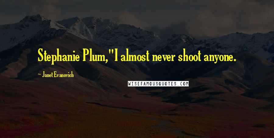 Janet Evanovich Quotes: Stephanie Plum,"I almost never shoot anyone.