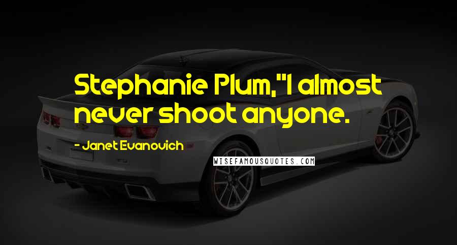 Janet Evanovich Quotes: Stephanie Plum,"I almost never shoot anyone.