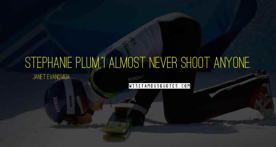 Janet Evanovich Quotes: Stephanie Plum,"I almost never shoot anyone.