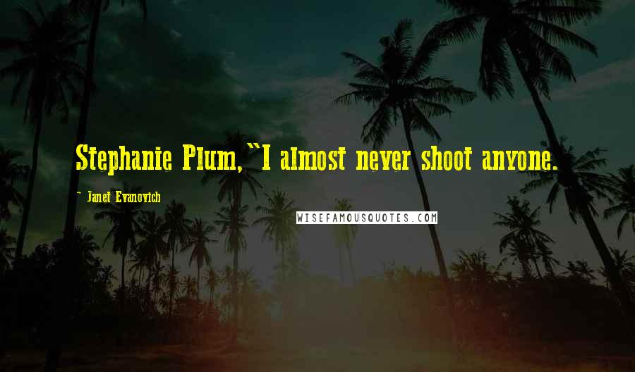 Janet Evanovich Quotes: Stephanie Plum,"I almost never shoot anyone.