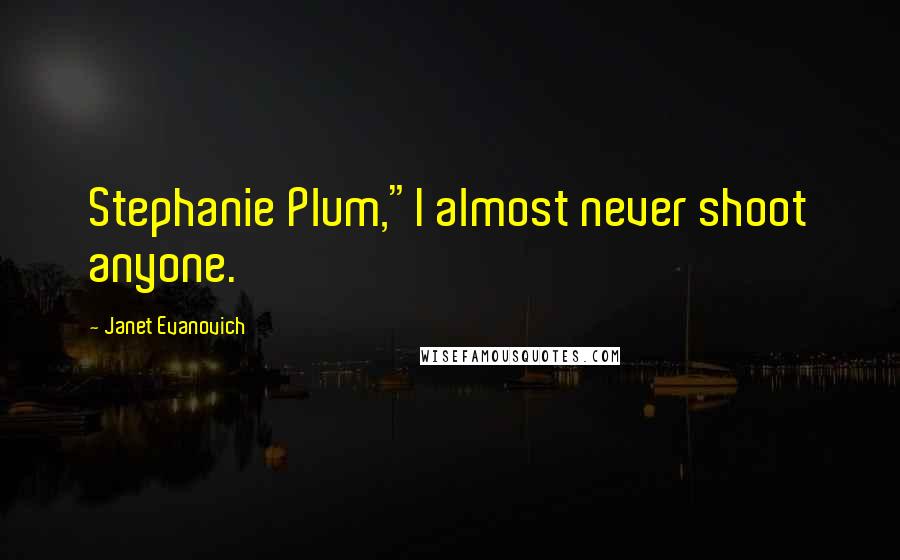 Janet Evanovich Quotes: Stephanie Plum,"I almost never shoot anyone.