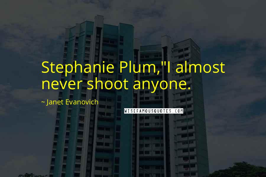 Janet Evanovich Quotes: Stephanie Plum,"I almost never shoot anyone.