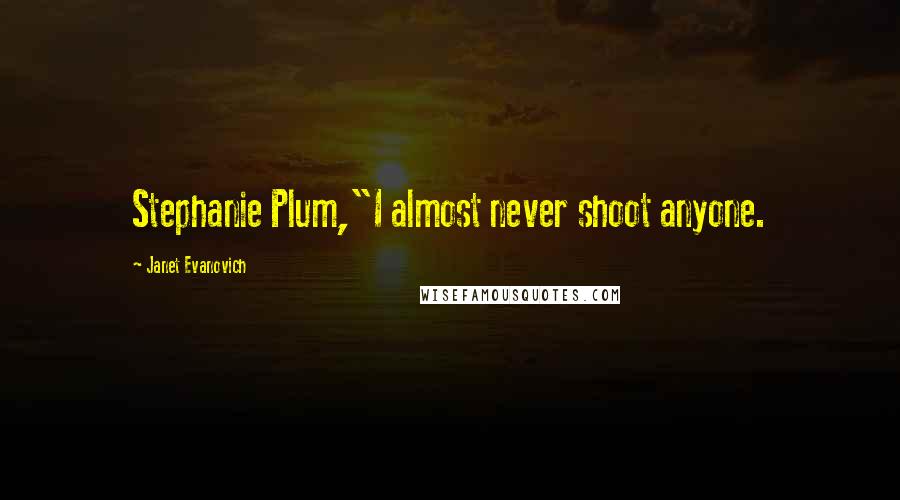 Janet Evanovich Quotes: Stephanie Plum,"I almost never shoot anyone.