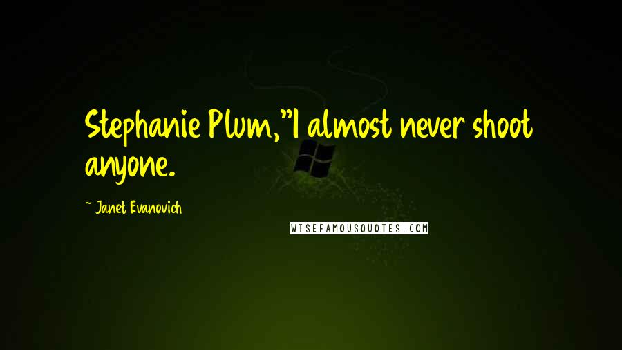 Janet Evanovich Quotes: Stephanie Plum,"I almost never shoot anyone.