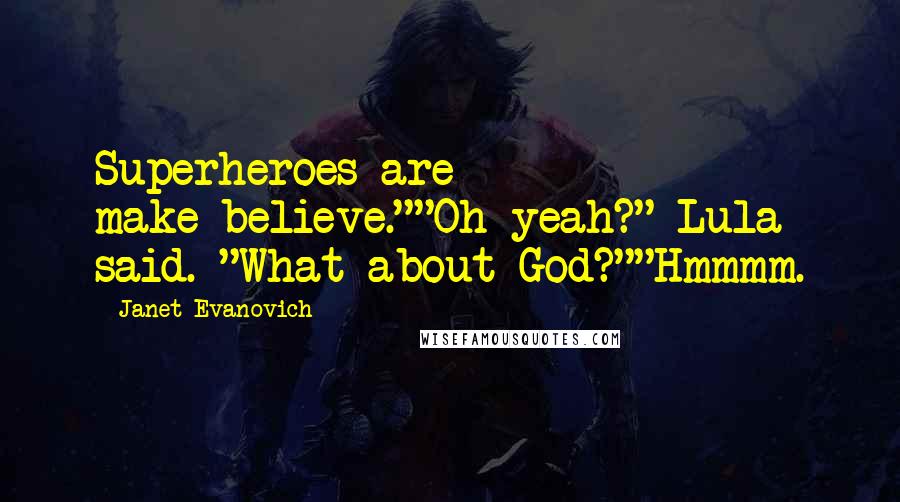 Janet Evanovich Quotes: Superheroes are make-believe.""Oh yeah?" Lula said. "What about God?""Hmmmm.