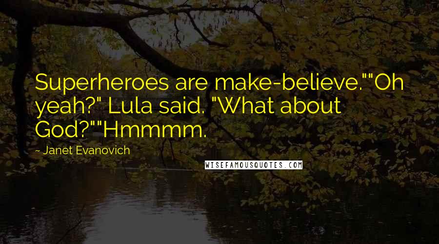 Janet Evanovich Quotes: Superheroes are make-believe.""Oh yeah?" Lula said. "What about God?""Hmmmm.