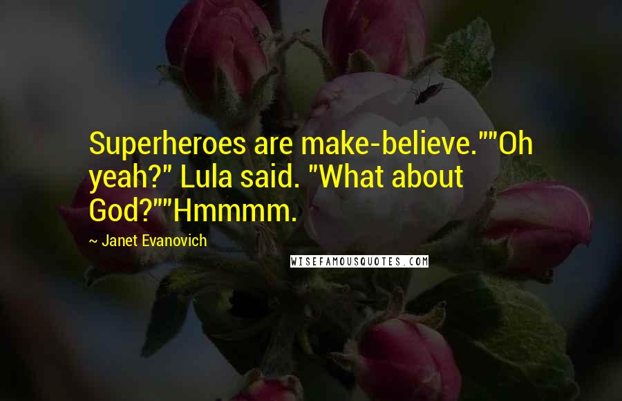 Janet Evanovich Quotes: Superheroes are make-believe.""Oh yeah?" Lula said. "What about God?""Hmmmm.