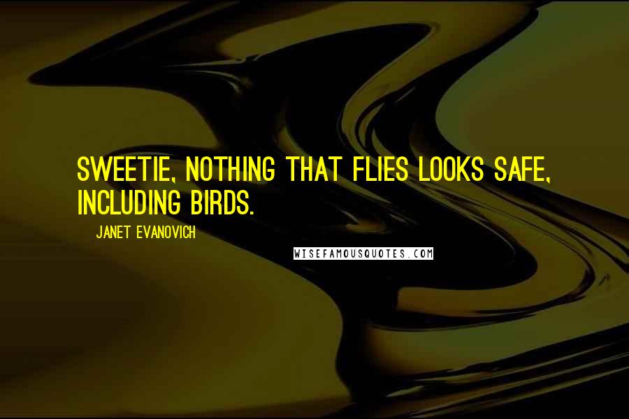 Janet Evanovich Quotes: Sweetie, nothing that flies looks safe, including birds.