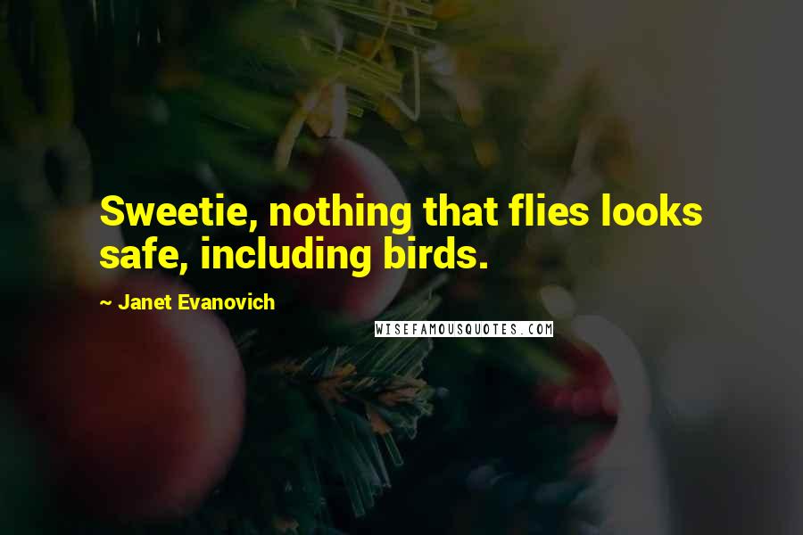Janet Evanovich Quotes: Sweetie, nothing that flies looks safe, including birds.