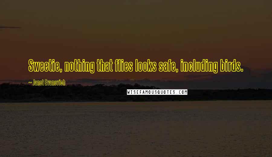 Janet Evanovich Quotes: Sweetie, nothing that flies looks safe, including birds.