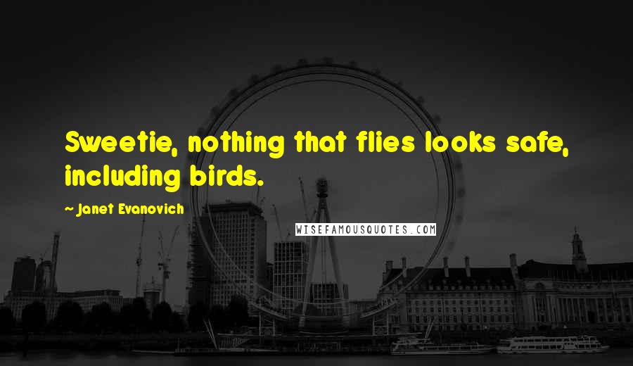 Janet Evanovich Quotes: Sweetie, nothing that flies looks safe, including birds.