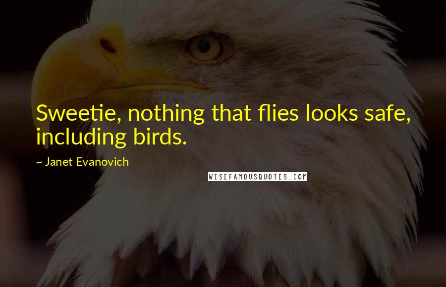 Janet Evanovich Quotes: Sweetie, nothing that flies looks safe, including birds.