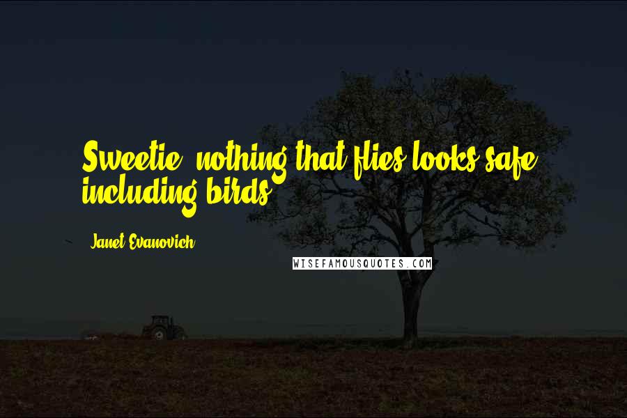 Janet Evanovich Quotes: Sweetie, nothing that flies looks safe, including birds.