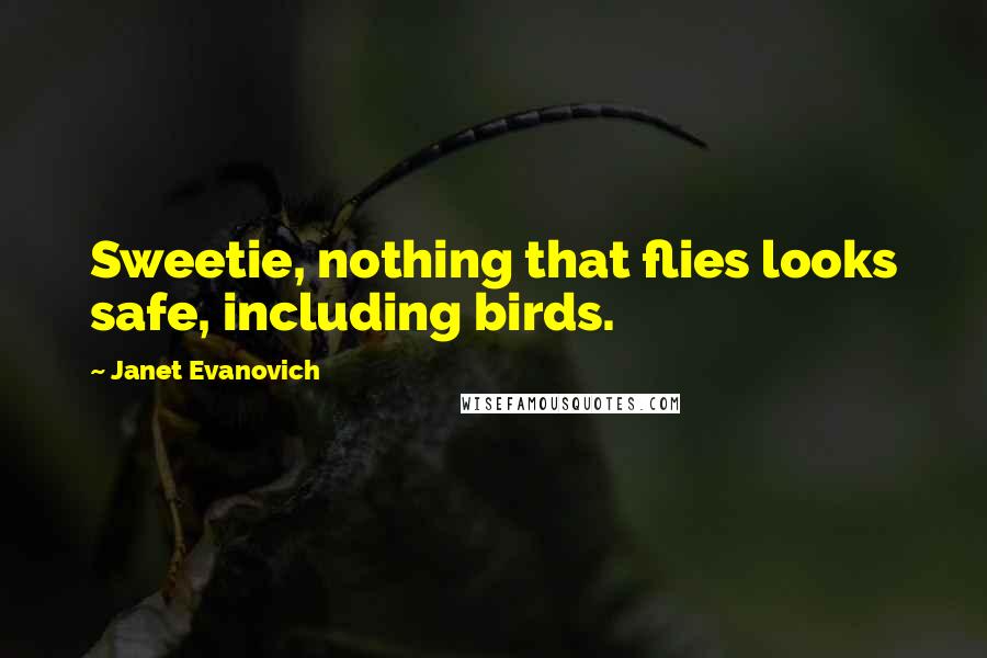 Janet Evanovich Quotes: Sweetie, nothing that flies looks safe, including birds.