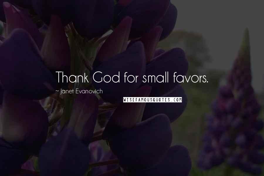 Janet Evanovich Quotes: Thank God for small favors.