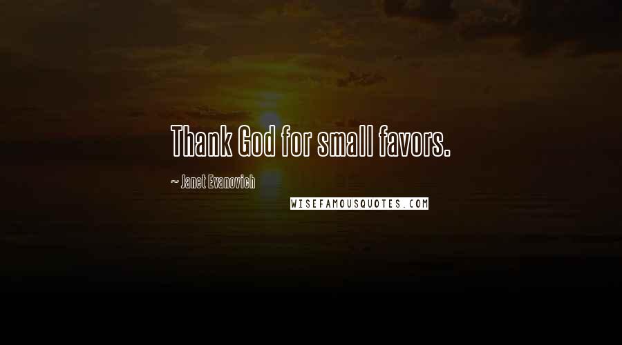 Janet Evanovich Quotes: Thank God for small favors.