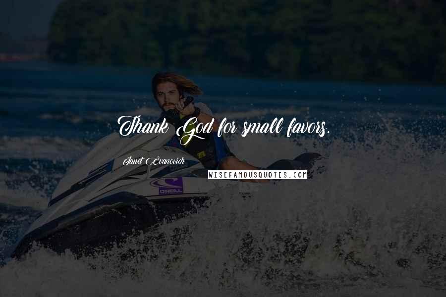 Janet Evanovich Quotes: Thank God for small favors.