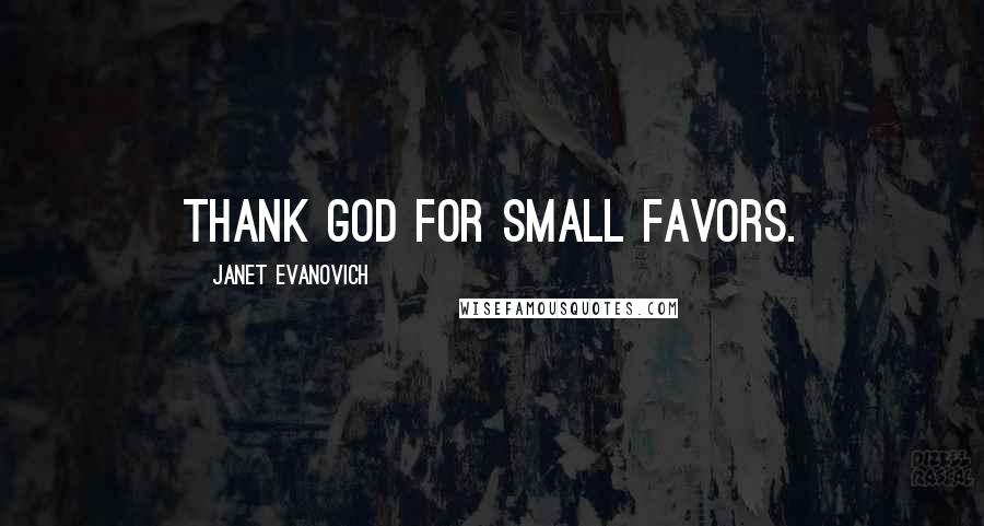 Janet Evanovich Quotes: Thank God for small favors.