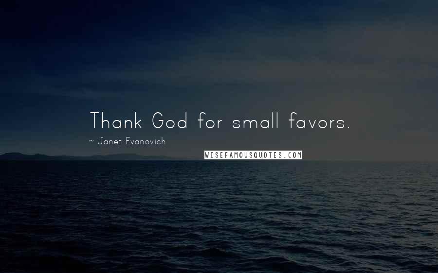 Janet Evanovich Quotes: Thank God for small favors.