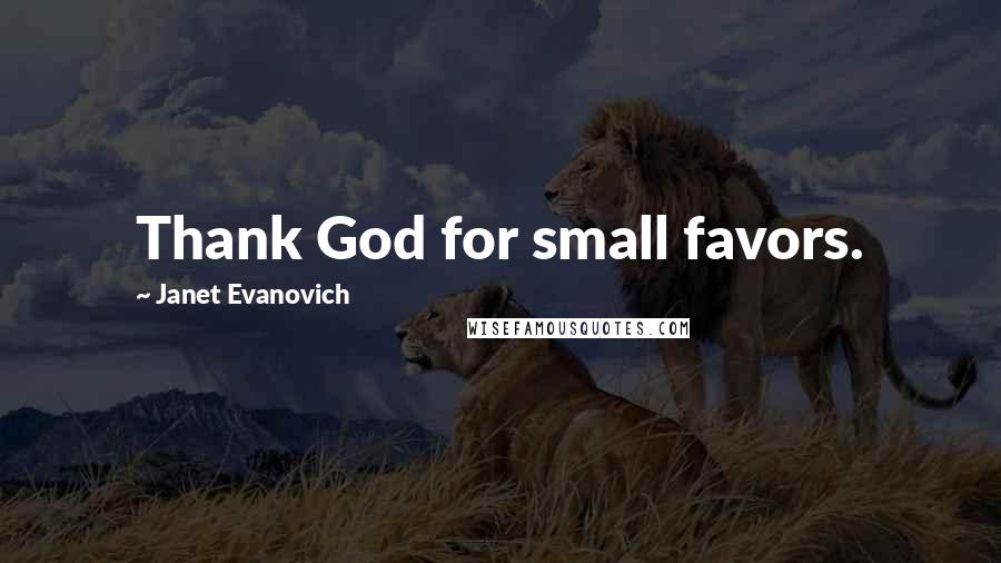 Janet Evanovich Quotes: Thank God for small favors.