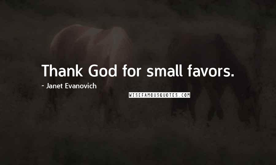 Janet Evanovich Quotes: Thank God for small favors.