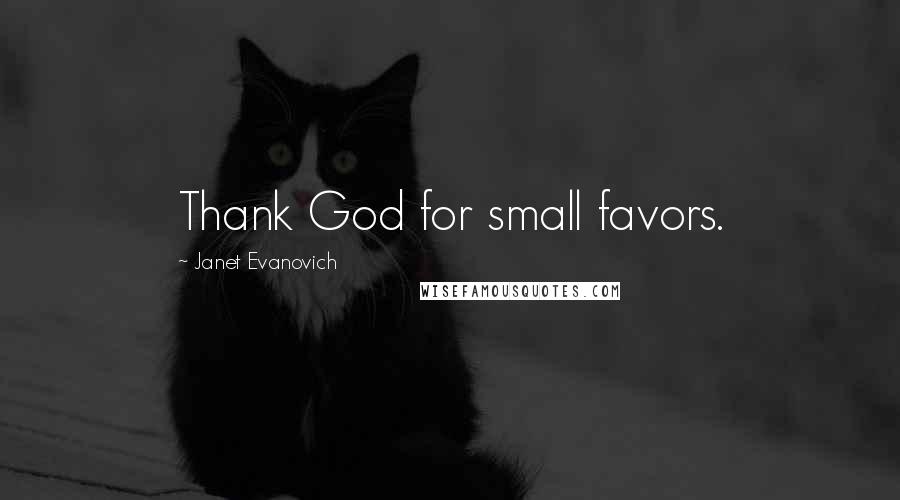 Janet Evanovich Quotes: Thank God for small favors.