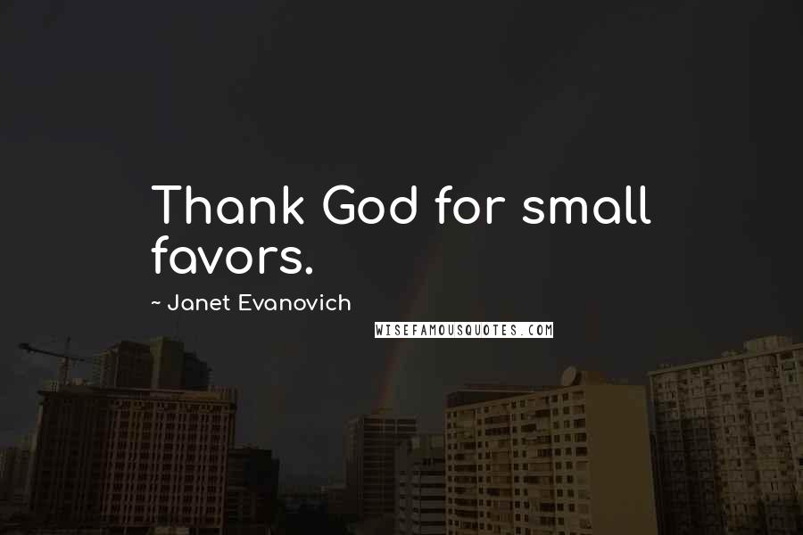 Janet Evanovich Quotes: Thank God for small favors.