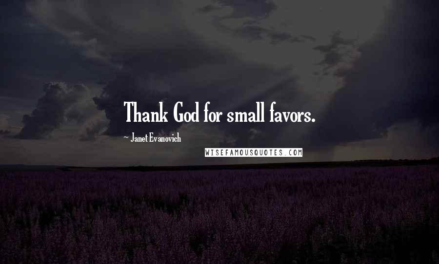 Janet Evanovich Quotes: Thank God for small favors.