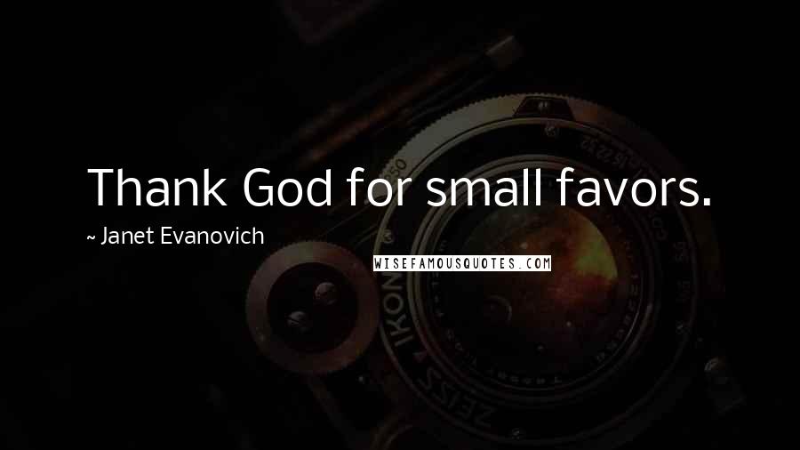 Janet Evanovich Quotes: Thank God for small favors.