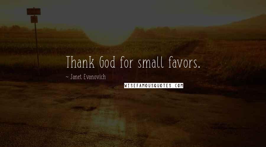 Janet Evanovich Quotes: Thank God for small favors.