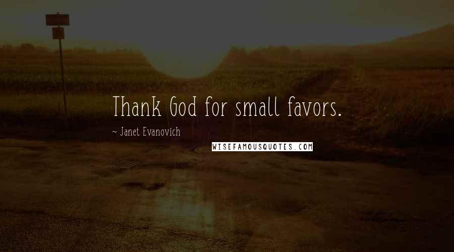 Janet Evanovich Quotes: Thank God for small favors.