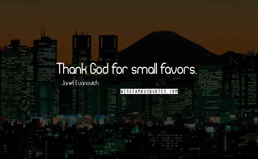 Janet Evanovich Quotes: Thank God for small favors.