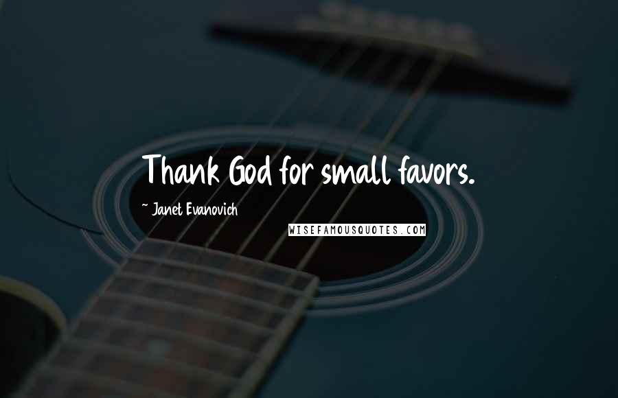 Janet Evanovich Quotes: Thank God for small favors.