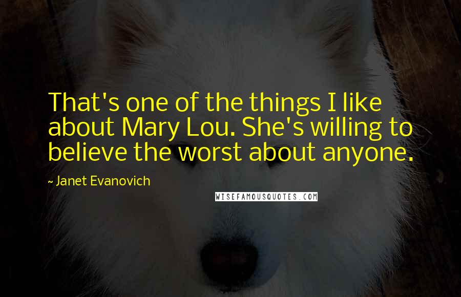 Janet Evanovich Quotes: That's one of the things I like about Mary Lou. She's willing to believe the worst about anyone.