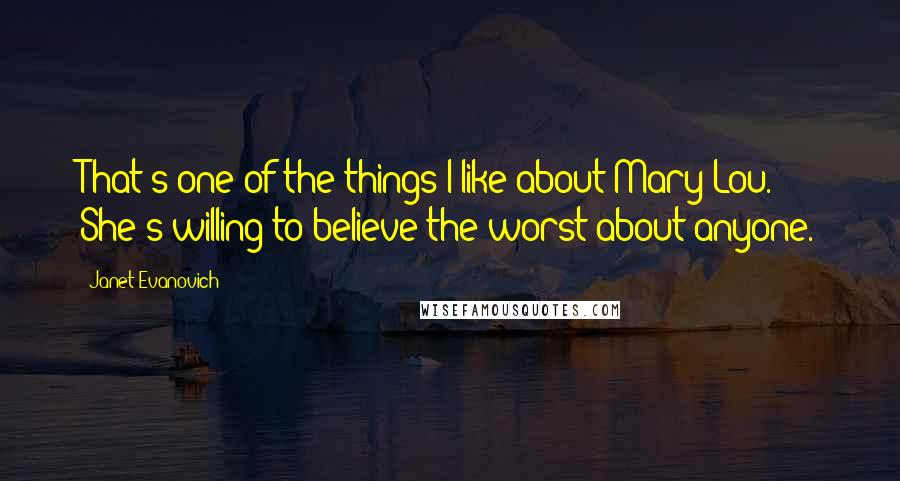Janet Evanovich Quotes: That's one of the things I like about Mary Lou. She's willing to believe the worst about anyone.