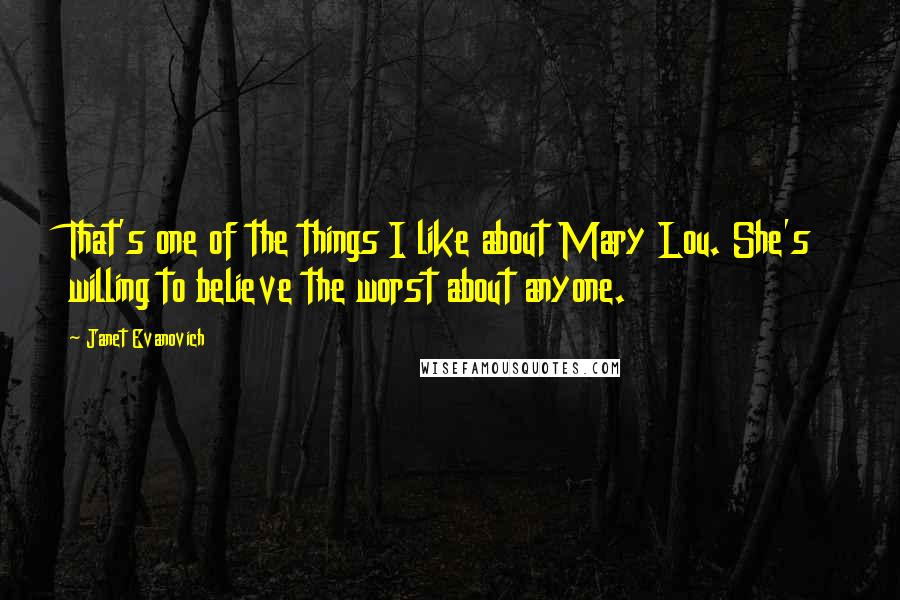 Janet Evanovich Quotes: That's one of the things I like about Mary Lou. She's willing to believe the worst about anyone.