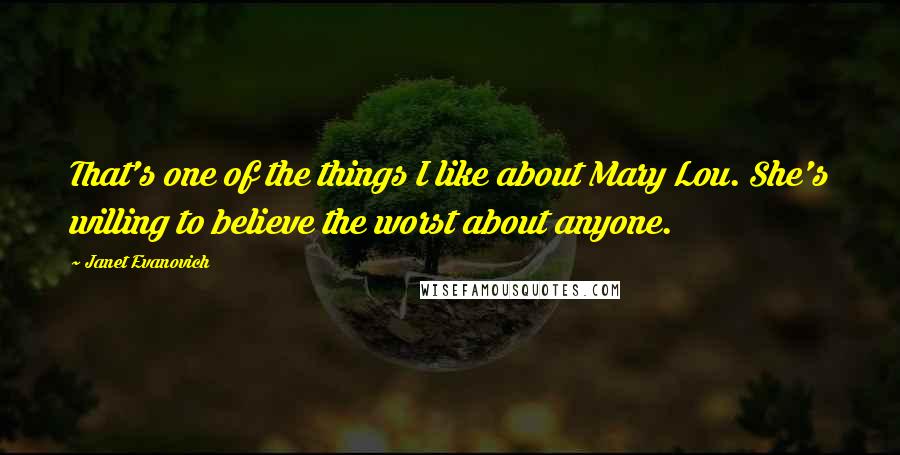 Janet Evanovich Quotes: That's one of the things I like about Mary Lou. She's willing to believe the worst about anyone.