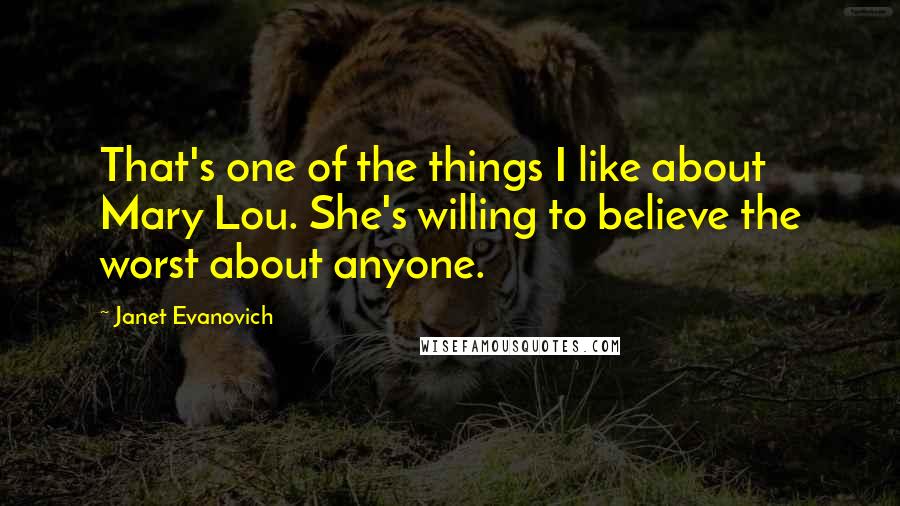 Janet Evanovich Quotes: That's one of the things I like about Mary Lou. She's willing to believe the worst about anyone.
