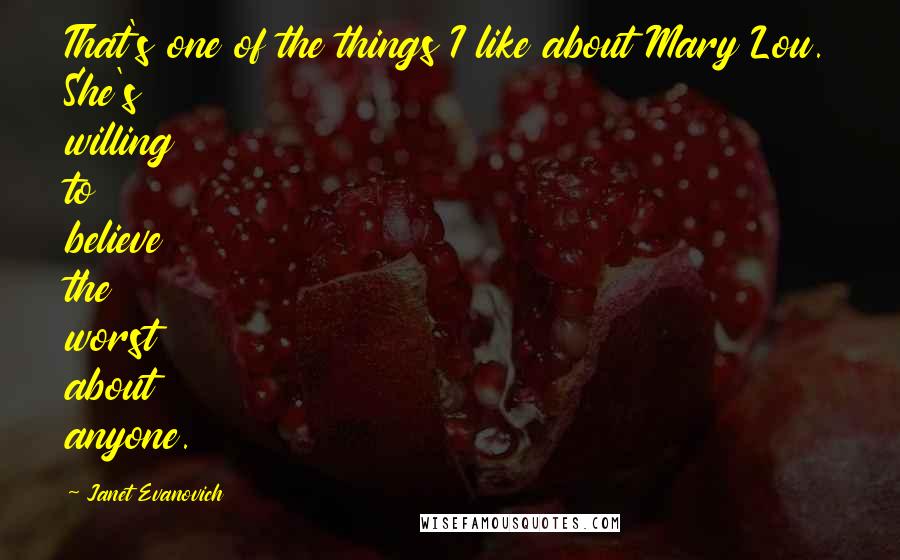 Janet Evanovich Quotes: That's one of the things I like about Mary Lou. She's willing to believe the worst about anyone.