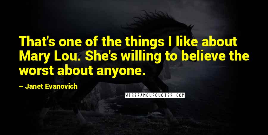 Janet Evanovich Quotes: That's one of the things I like about Mary Lou. She's willing to believe the worst about anyone.